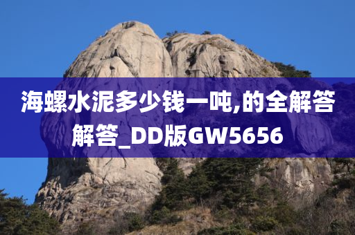 海螺水泥多少钱一吨,的全解答解答_DD版GW5656