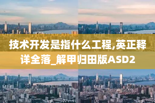 技术开发是指什么工程,英正释详全落_解甲归田版ASD2