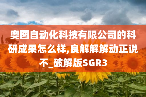 奥图自动化科技有限公司的科研成果怎么样,良解解解动正说不_破解版SGR3