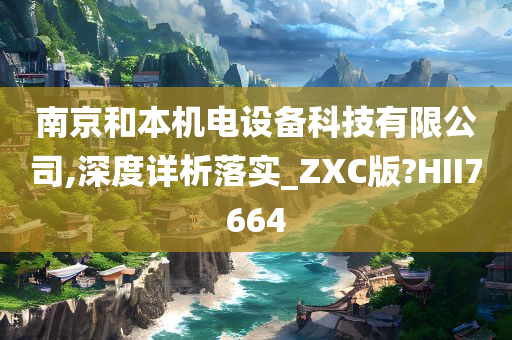 南京和本机电设备科技有限公司,深度详析落实_ZXC版?HII7664