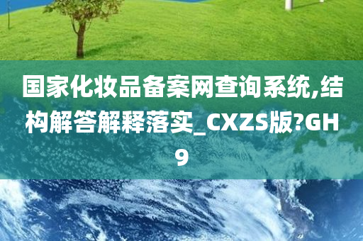 国家化妆品备案网查询系统,结构解答解释落实_CXZS版?GH9