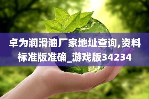 卓为润滑油厂家地址查询,资料标准版准确_游戏版34234