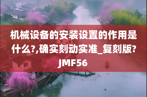 机械设备的安装设置的作用是什么?,确实刻动实准_复刻版?JMF56