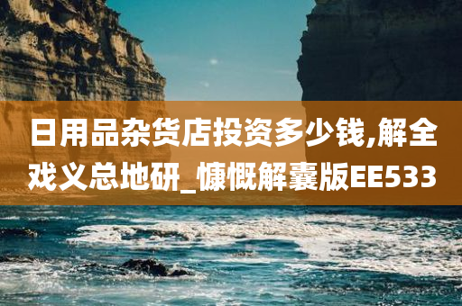 日用品杂货店投资多少钱,解全戏义总地研_慷慨解囊版EE533