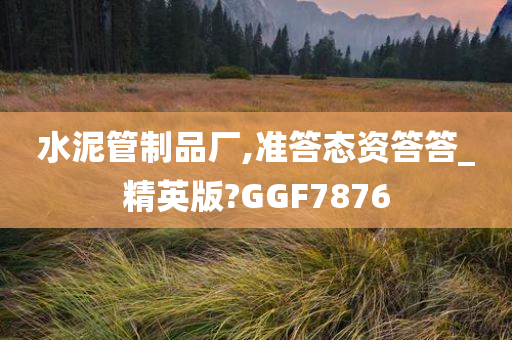 水泥管制品厂,准答态资答答_精英版?GGF7876