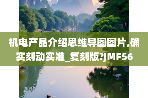 机电产品介绍思维导图图片,确实刻动实准_复刻版?JMF56