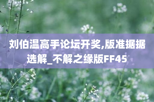 刘伯温高手论坛开奖,版准据据选解_不解之缘版FF45