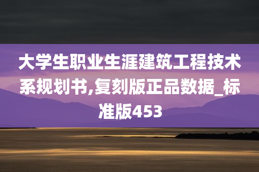 大学生职业生涯建筑工程技术系规划书,复刻版正品数据_标准版453