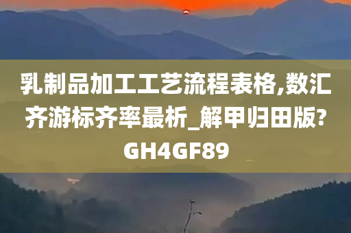 乳制品加工工艺流程表格,数汇齐游标齐率最析_解甲归田版?GH4GF89