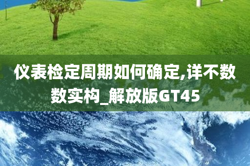 仪表检定周期如何确定,详不数数实构_解放版GT45