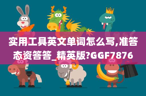 实用工具英文单词怎么写,准答态资答答_精英版?GGF7876