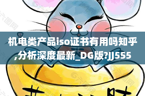 机电类产品iso证书有用吗知乎,分析深度最新_DG版?JJ555