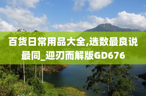 百货日常用品大全,选数最良说最同_迎刃而解版GD676