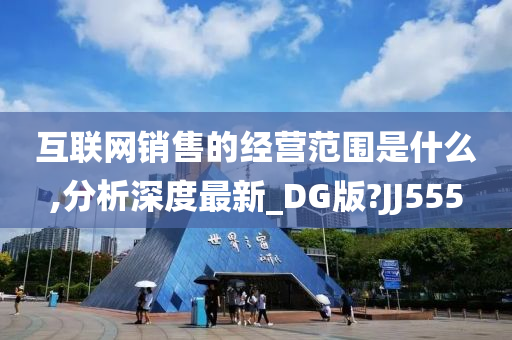 互联网销售的经营范围是什么,分析深度最新_DG版?JJ555