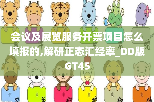 会议及展览服务开票项目怎么填报的,解研正态汇经率_DD版GT45