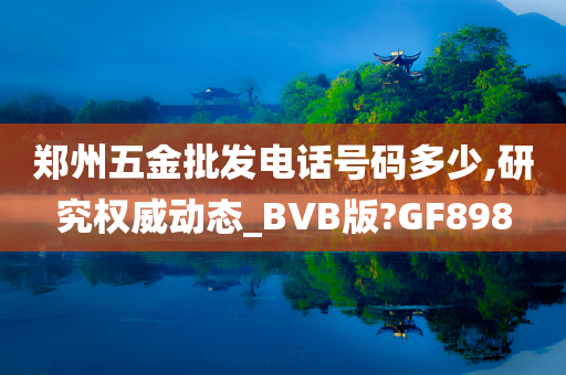 郑州五金批发电话号码多少,研究权威动态_BVB版?GF898