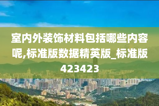 室内外装饰材料包括哪些内容呢,标准版数据精英版_标准版423423