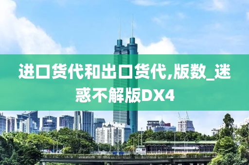 进口货代和出口货代,版数_迷惑不解版DX4