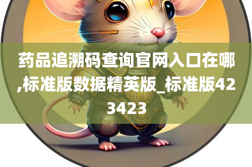 药品追溯码查询官网入口在哪,标准版数据精英版_标准版423423