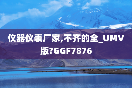 仪器仪表厂家,不齐的全_UMV版?GGF7876