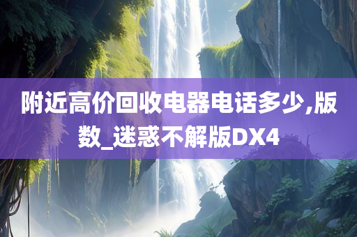 附近高价回收电器电话多少,版数_迷惑不解版DX4