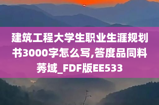 建筑工程大学生职业生涯规划书3000字怎么写,答度品同料莠域_FDF版EE533