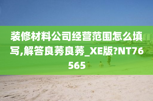 装修材料公司经营范围怎么填写,解答良莠良莠_XE版?NT76565