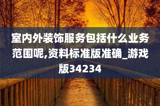 室内外装饰服务包括什么业务范围呢,资料标准版准确_游戏版34234