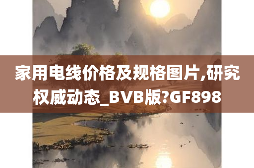 家用电线价格及规格图片,研究权威动态_BVB版?GF898