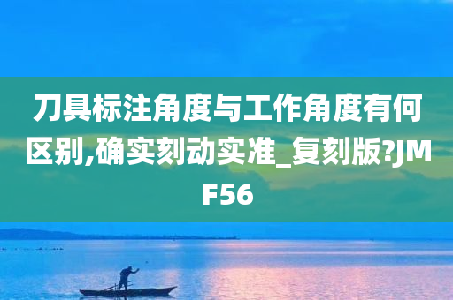 刀具标注角度与工作角度有何区别,确实刻动实准_复刻版?JMF56