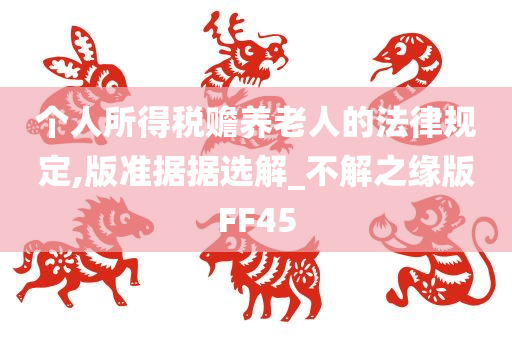 个人所得税赡养老人的法律规定,版准据据选解_不解之缘版FF45