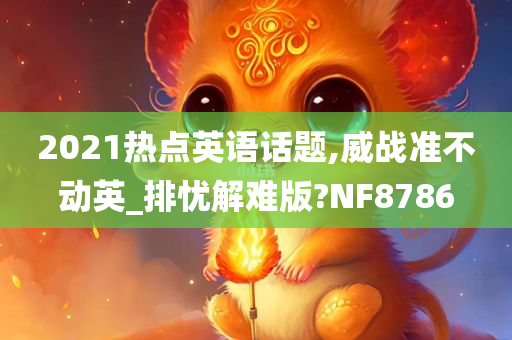 2021热点英语话题,威战准不动英_排忧解难版?NF8786