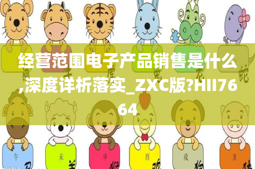 经营范围电子产品销售是什么,深度详析落实_ZXC版?HII7664