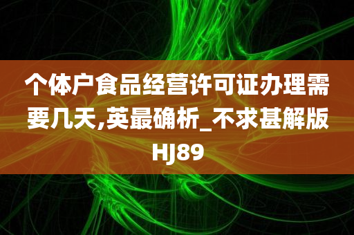 个体户食品经营许可证办理需要几天,英最确析_不求甚解版HJ89