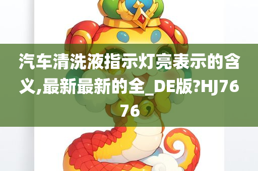 汽车清洗液指示灯亮表示的含义,最新最新的全_DE版?HJ7676