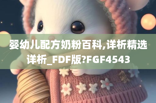 婴幼儿配方奶粉百科,详析精选详析_FDF版?FGF4543