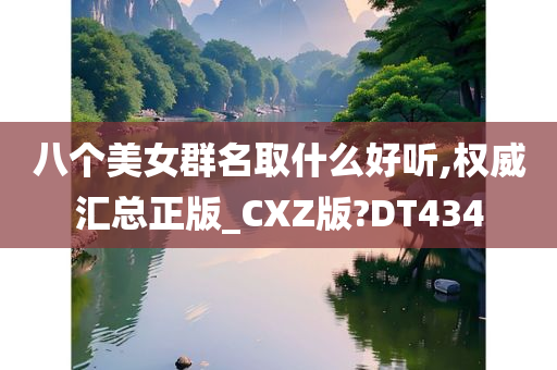 八个美女群名取什么好听,权威汇总正版_CXZ版?DT434