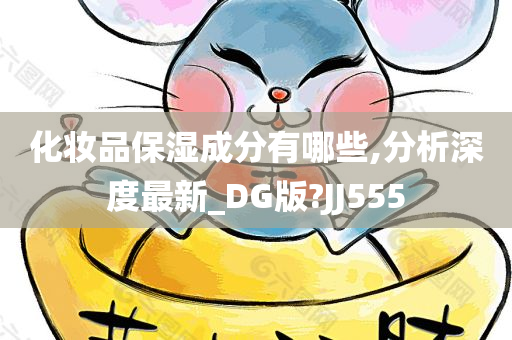 化妆品保湿成分有哪些,分析深度最新_DG版?JJ555