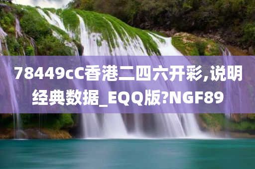 78449cC香港二四六开彩,说明经典数据_EQQ版?NGF89