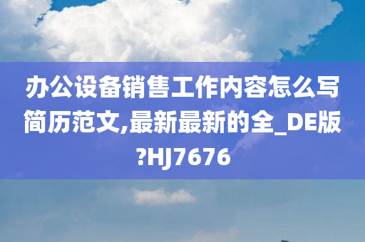 办公设备销售工作内容怎么写简历范文,最新最新的全_DE版?HJ7676