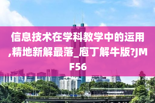 信息技术在学科教学中的运用,精地新解最落_庖丁解牛版?JMF56