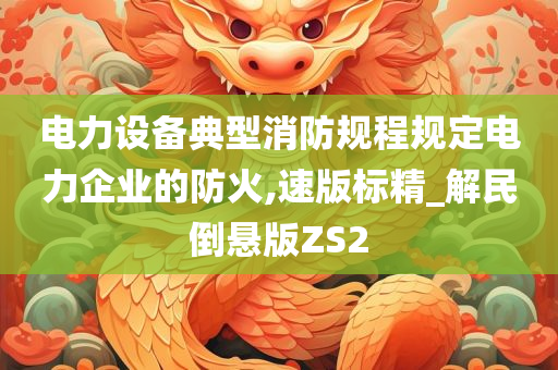 电力设备典型消防规程规定电力企业的防火,速版标精_解民倒悬版ZS2