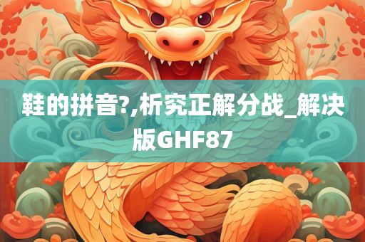 鞋的拼音?,析究正解分战_解决版GHF87