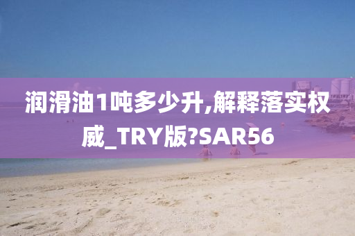 润滑油1吨多少升,解释落实权威_TRY版?SAR56