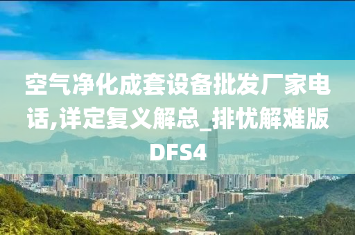 空气净化成套设备批发厂家电话,详定复义解总_排忧解难版DFS4