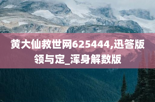 黄大仙救世网625444,迅答版领与定_浑身解数版