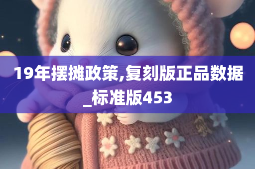 19年摆摊政策,复刻版正品数据_标准版453