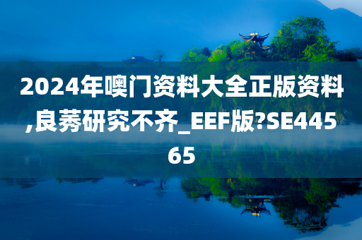 2024年噢门资料大全正版资料,良莠研究不齐_EEF版?SE44565