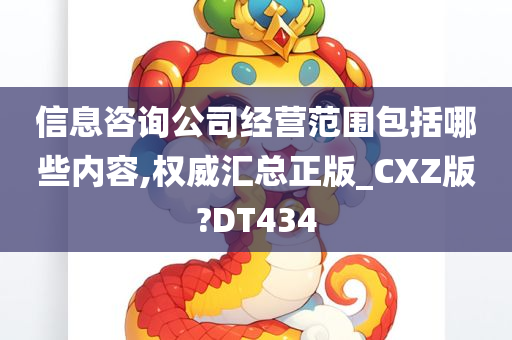 信息咨询公司经营范围包括哪些内容,权威汇总正版_CXZ版?DT434