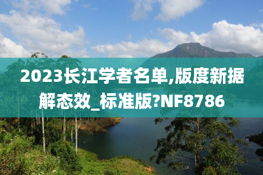 2023长江学者名单,版度新据解态效_标准版?NF8786